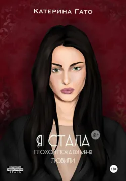 Я стала плохой  пока вы меня любили Катерина Гато