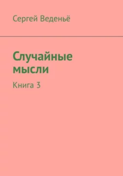 Случайные мысли. Книга I, аудиокнига Сергея Владимировича Веденьё. ISDN57182078