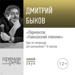 Лекция «Лермонтов „Кавказский пленник“» - Дмитрий Быков Лекция «Лермонтов „Кавказский пленник“» - Дмитрий Быков