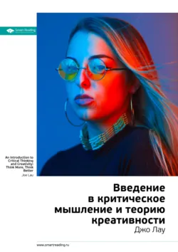 Ключевые идеи книги: Введение в критическое мышление и теорию креативности. Джо Лау - Smart Reading