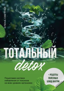 Тотальный детокс. Пошаговая система избавления от токсинов на всех уровнях организма, Елена Светлая
