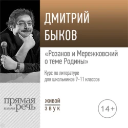 Лекция «Розанов и Мережковский о теме Родины» - Дмитрий Быков Лекция «Розанов и Мережковский о теме Родины» - Дмитрий Быков