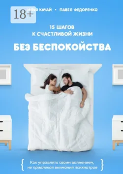 15 шагов к счастливой жизни без беспокойства. Как управлять своим волнением, не привлекая внимания психиатров - Илья Качай