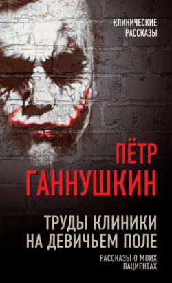 Труды клиники на Девичьем поле. Рассказы о моих пациентах - Петр Ганнушкин