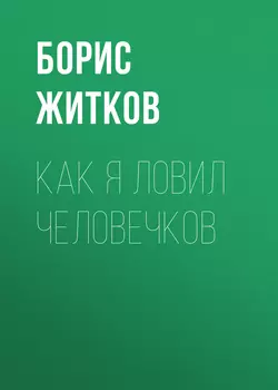 Как я ловил человечков - Борис Житков Как я ловил человечков - Борис Житков