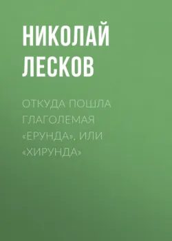 Откуда пошла глаголемая «ерунда», или «хирунда» - Николай Лесков