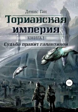 Торианская империя. Книга 1. Судьба правит галактикой., Денис Ган