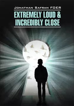 Extremely loud & Incredibly close / Жутко громко и запредельно близко. Книга для чтения на английском языке, Джонатан Сафран Фоер