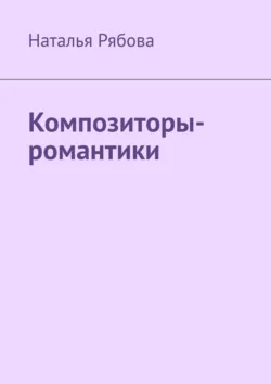 Композиторы-романтики - Наталья Рябова