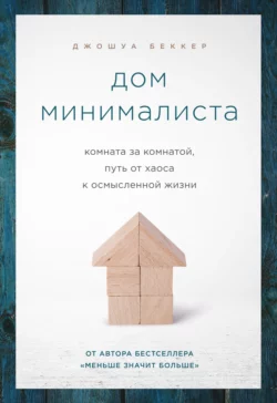 Дом минималиста. Комната за комнатой, путь от хаоса к осмысленной жизни, Джошуа Беккер