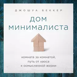 Дом минималиста. Комната за комнатой, путь от хаоса к осмысленной жизни - Джошуа Беккер