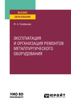 Эксплуатация и организация ремонтов металлургического оборудования. Учебное пособие для вузов Юрий Епифанцев