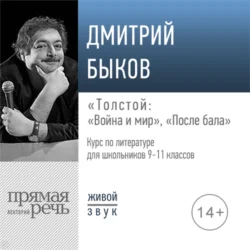 Лекция «Толстой „Война и мир“, „После бала“» - Дмитрий Быков Лекция «Толстой „Война и мир“, „После бала“» - Дмитрий Быков