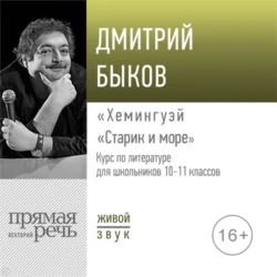 Лекция «Хемингуэй „Старик и море“» - Дмитрий Быков Лекция «Хемингуэй „Старик и море“» - Дмитрий Быков