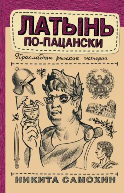 Латынь по-пацански. Прохладные римские истории, Никита Самохин Латынь по-пацански. Прохладные римские истории, Никита Самохин