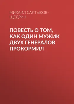 Повесть о том, как один мужик двух генералов прокормил - Михаил Салтыков-Щедрин Повесть о том, как один мужик двух генералов прокормил - Михаил Салтыков-Щедрин