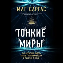 Тонкие миры. Как научиться видеть новые грани реальности и работать с ними - Маг Саргас
