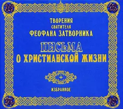 Письма о христианской жизни - Святитель Феофан Затворник Письма о христианской жизни - Святитель Феофан Затворник