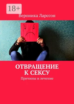 Отвращение к сексу. Причины и лечение - Вероника Ларссон