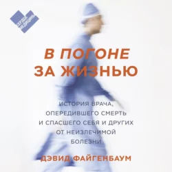 В погоне за жизнью. История врача, опередившего смерть и спасшего себя и других от неизлечимой болезни - Дэвид Файгенбаум