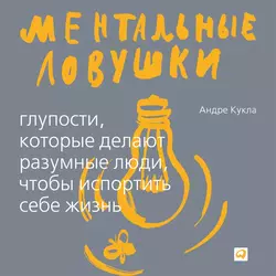 Ментальные ловушки. Глупости, которые делают люди, чтобы испортить себе жизнь - Андре Кукла