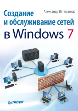 Создание и обслуживание сетей в Windows 7 - Александр Ватаманюк