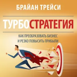 Турбостратегия. Как преобразовать бизнес и резко повысить прибыли - Брайан Трейси