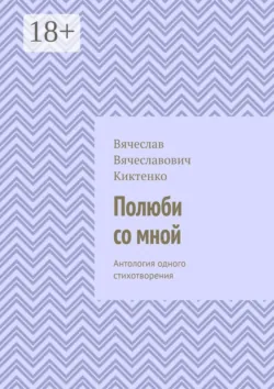 Полюби со мной. Антология одного стихотворения - Вячеслав Киктенко