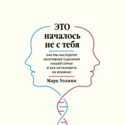 Это началось не с тебя. Как мы наследуем негативные сценарии нашей семьи и как остановить их влияние - Марк Уолинн Это началось не с тебя. Как мы наследуем негативные сценарии нашей семьи и как остановить их влияние - Марк Уолинн