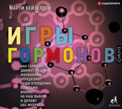 Игры гормонов. Как гормоны движут нашими желаниями, определяют наши отношения с людьми, влияют на наш выбор и делают нас мудрее, Марти Хейзелтон