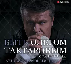 Быть Олегом Тактаровым. Моя история. Автобиография без цензуры, аудиокнига Олега Тактарова. ISDN59632078