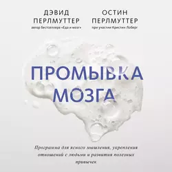 Промывка мозга. Программа для ясного мышления, укрепления отношений с людьми и развития полезных привычек - Дэвид Перлмуттер
