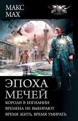 Эпоха мечей: Короли в изгнании. Времена не выбирают. Время жить, время умирать, Макс Мах
