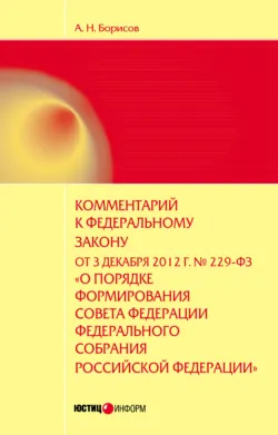 Комментарий к Федеральному закону от 3 декабря 2012 г. №229-ФЗ «О порядке формирования Совета Федерации Федерального собрания Российской Федерации» (постатейный) - Александр Борисов