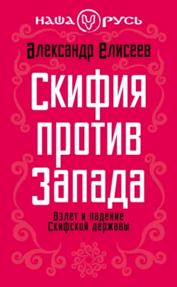 Скифия против Запада. Взлет и падение Скифской державы - Александр Елисеев