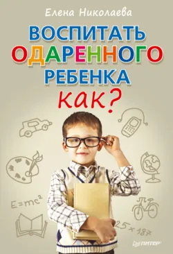 Воспитать одаренного ребенка. Как? - Елена Николаева
