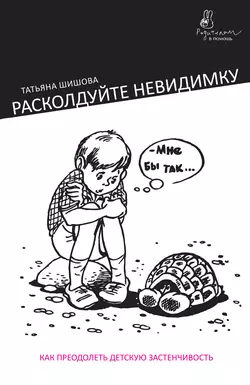 Расколдуйте невидимку. Как преодолеть детскую застенчивость - Татьяна Шишова Расколдуйте невидимку. Как преодолеть детскую застенчивость - Татьяна Шишова