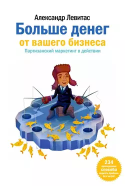 Больше денег от вашего бизнеса. Партизанский маркетинг в действии, аудиокнига Александра Левитаса. ISDN6084724