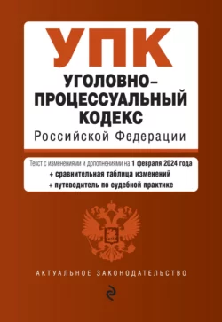 Уголовно-процессуальный кодекс Российской Федерации. Текст с изменениями и дополнениями на 1 февраля 2024 года + сравнительная таблица изменений + путеводитель по судебной практике Д. Волнухина