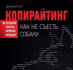 Копирайтинг: как не съесть собаку. Создаем тексты  которые продают Дмитрий Кот