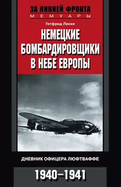 Немецкие бомбардировщики в небе Европы. Дневник офицера люфтваффе. 1940-1941 - Готфрид Леске Немецкие бомбардировщики в небе Европы. Дневник офицера люфтваффе. 1940-1941 - Готфрид Леске
