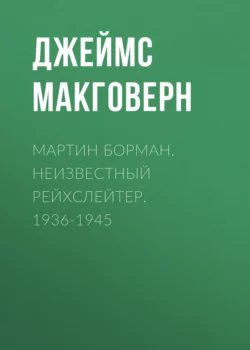 Мартин Борман. Неизвестный рейхслейтер. 1936-1945 - Джеймс Макговерн Мартин Борман. Неизвестный рейхслейтер. 1936-1945 - Джеймс Макговерн
