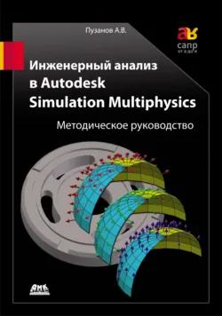 Инженерный анализ в Autodesk Simulation Multiphysics. Методическое руководство - Андрей Пузанов