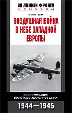 Воздушная война в небе Западной Европы. Воспоминания пилота бомбардировщика. 1944-1945 - Майлз Трипп Воздушная война в небе Западной Европы. Воспоминания пилота бомбардировщика. 1944-1945 - Майлз Трипп