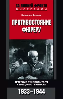 Противостояние фюреру. Трагедия руководителя немецкого Генштаба. 1933-1944 - Вольфганг Ферстер Противостояние фюреру. Трагедия руководителя немецкого Генштаба. 1933-1944 - Вольфганг Ферстер