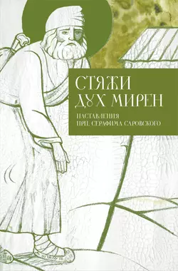 Стяжи дух мирен. Наставления прп. Серафима Саровского - Сборник Стяжи дух мирен. Наставления прп. Серафима Саровского - Сборник