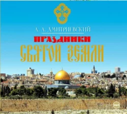 Праздники Святой Земли - Алексей Дмитриевский Праздники Святой Земли - Алексей Дмитриевский