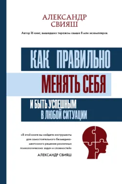 Как правильно менять себя и быть успешным в любой ситуации, Александр Свияш Как правильно менять себя и быть успешным в любой ситуации, Александр Свияш