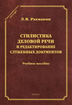 Стилистика деловой речи и редактирование служебных документов. Учебное пособие, Лев Рахманин