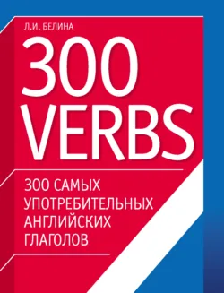 300 самых употребительных английских глаголов. 300 verbs - Людмила Белина